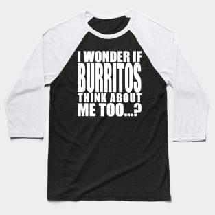 i wonder if burritos think about me too Baseball T-Shirt